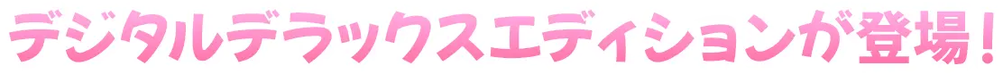 デジタルデラックスエディションが登場！