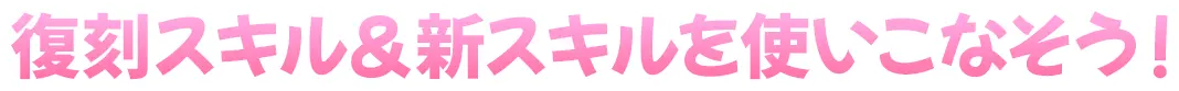 復刻スキル＆新スキルを使いこなそう！