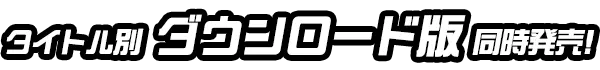 タイトル別ダウンロード版同時発売！