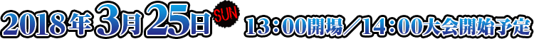 2018年3月25日(日) 13：00開場／14：00大会開始予定