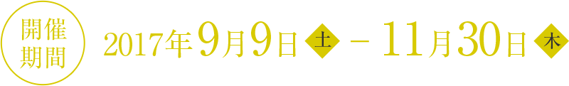 開催期間：2017年9月9日(土)～11月30日(木)