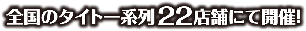 全国のタイトー系列22店舗にて開催！