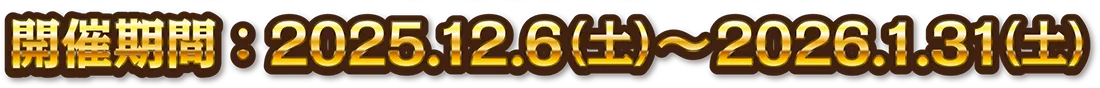 開催期間：2025年12月6日(土)～2026年1月31日(土)