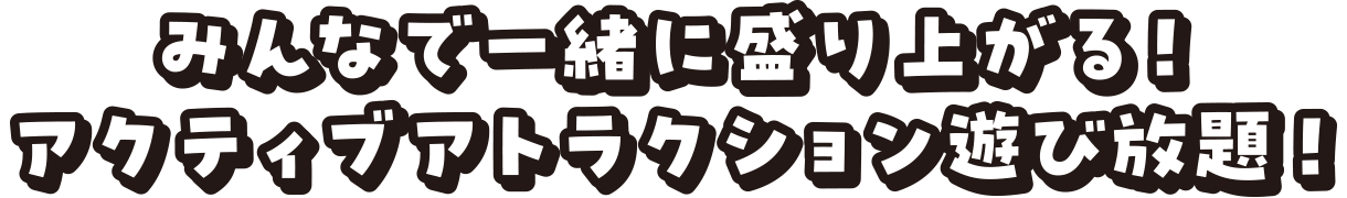 みんなで一緒に盛り上がる!アクティブアトラクション遊び放題!