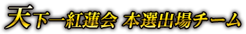 天下一紅蓮会 本選出場チーム