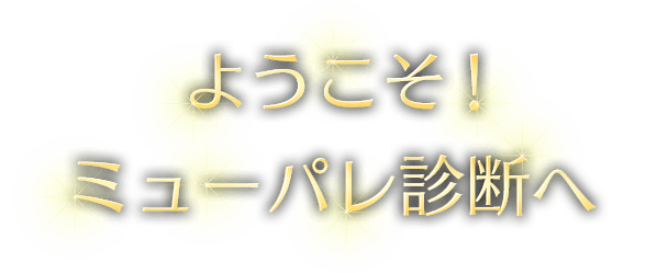 ようこそ！ミューパレ診断へ