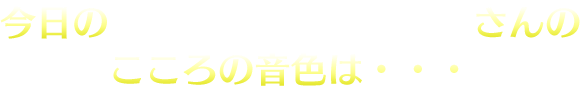 今日の　心の音色は・・・