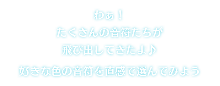 わぁ！たくさんの音符たちが飛び出してきたよ♪　好きな色の音符を直感で選んでみよう