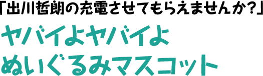 「出川哲朗の充電させてもらえませんか？」 ヤバイよヤバイよ ぬいぐるみマスコット