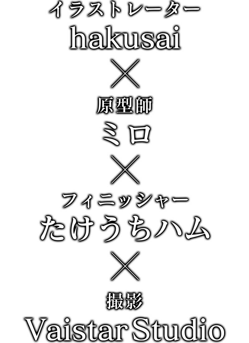 イラストレーター・hakusai×原型師・ミロ×フィニッシャー・たけうちハム×撮影・VaistarStudio