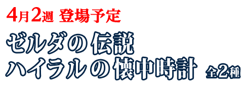 4月2週 登場予定　ゼルダの伝説 ハイラルの懐中時計 全2種