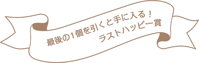 最後の1個を引くと手に入る！ラストハッピー賞