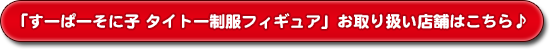 「すーぱーそに子 タイトー制服フィギュア」お取り扱い店舗はこちら♪