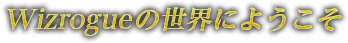 Wizrogueの世界にようこそ
