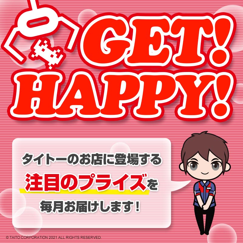 タイトーのお店に登場する注目のプライズ情報を毎月お届け！「GET！ HAPPY！」