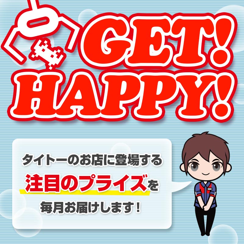 タイトーのお店に登場する注目のプライズ情報を毎月お届け！「GET！ HAPPY！」