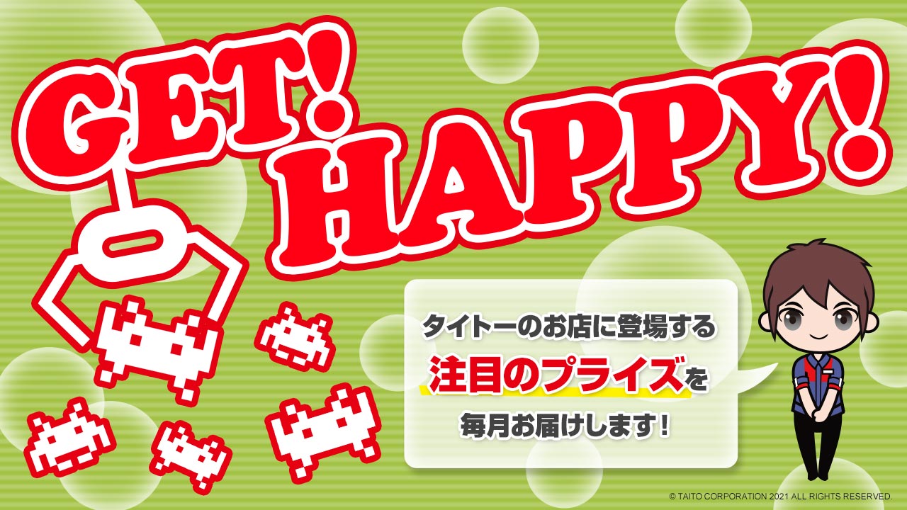 タイトーのお店に登場する注目のプライズ情報を毎月お届け！「GET！ HAPPY！」