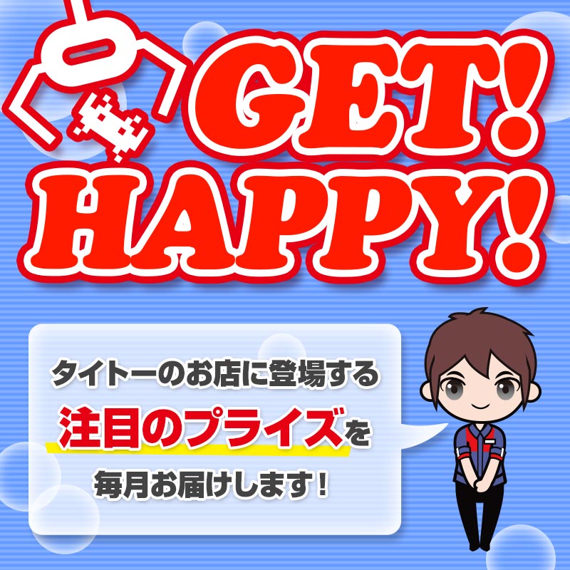 タイトーのお店に登場する注目のプライズ情報を毎月お届け！「GET！ HAPPY！」