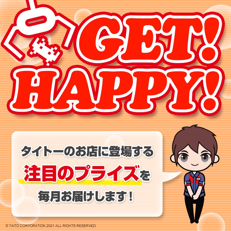 タイトーのお店に登場する注目のプライズ情報を毎月お届け！「GET！ HAPPY！」