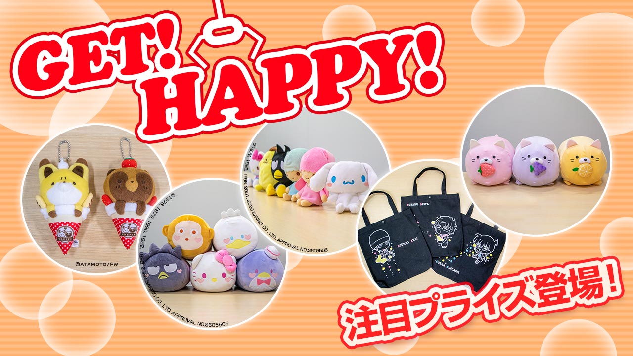 タイトーのお店に登場する注目のプライズ情報を毎月お届け！「GET！ HAPPY！」