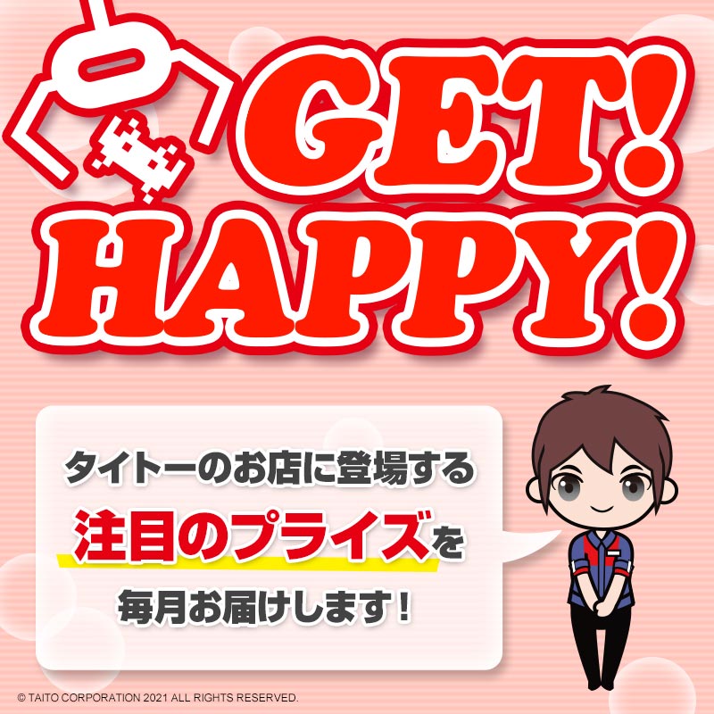 タイトーのお店に登場する注目のプライズ情報を毎月お届け！「GET！ HAPPY！」